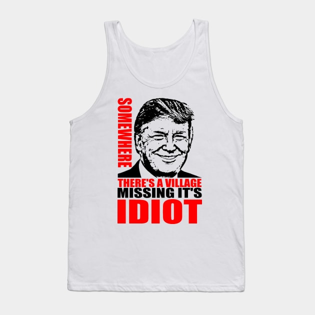 SOMEWHERE THERE'S A VILLAGE MISSING IT'S IDIOT Tank Top by truthtopower